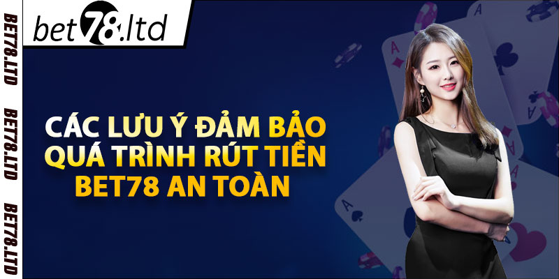 Các lưu ý đảm bảo quá trình rút tiền Bet78 an toàn