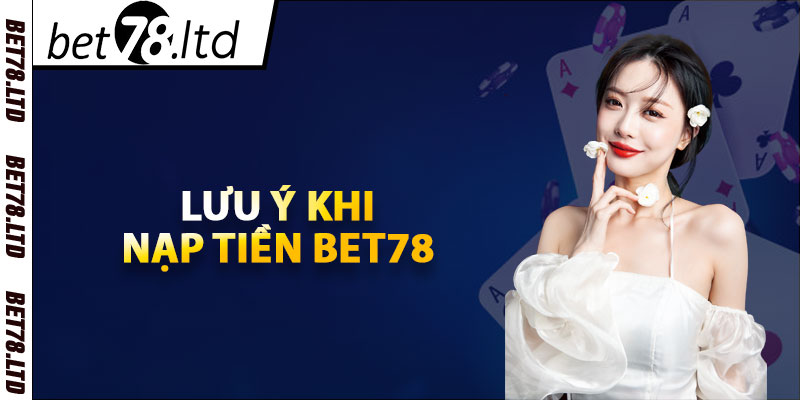 Lưu ý khi nạp tiền Bet78