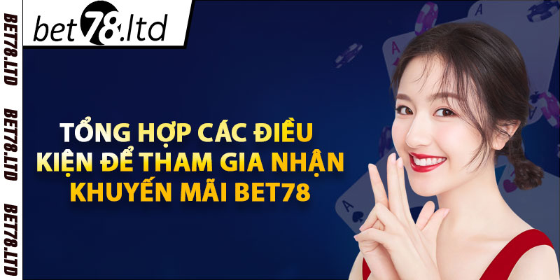 Tổng hợp các điều kiện để tham gia nhận khuyến mãi Bet78