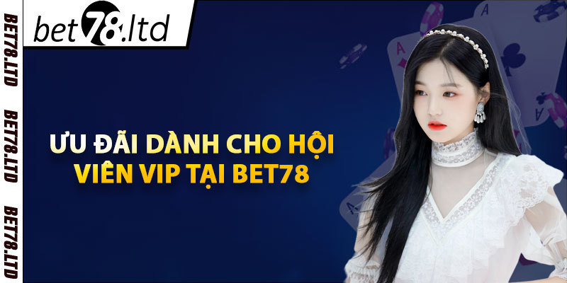 Ưu đãi dành cho hội viên VIP tại Bet78